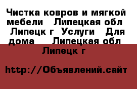 Чистка ковров и мягкой мебели - Липецкая обл., Липецк г. Услуги » Для дома   . Липецкая обл.,Липецк г.